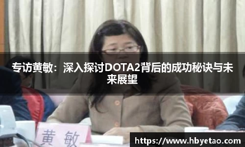 专访黄敏:深入探讨DOTA2背后的成功秘诀与未来展望