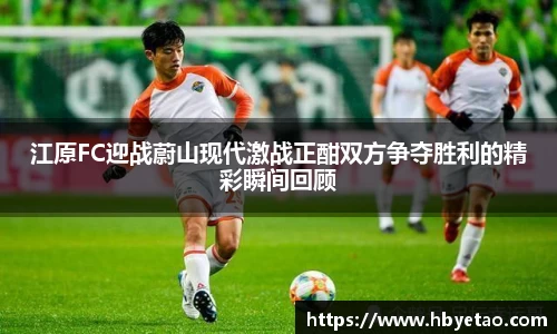 江原FC迎战蔚山现代激战正酣双方争夺胜利的精彩瞬间回顾
